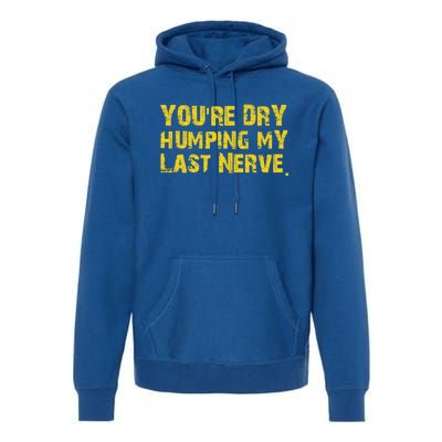 You're Dry Humping My Last Nerve Premium Hoodie