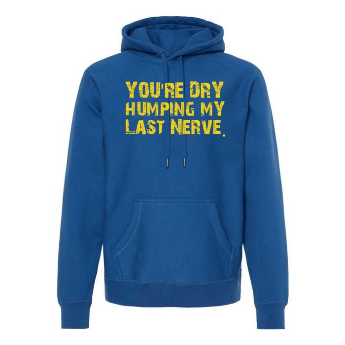 You're Dry Humping My Last Nerve Premium Hoodie