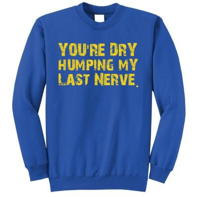 You're Dry Humping My Last Nerve Tall Sweatshirt