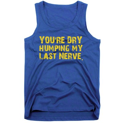 You're Dry Humping My Last Nerve Tank Top