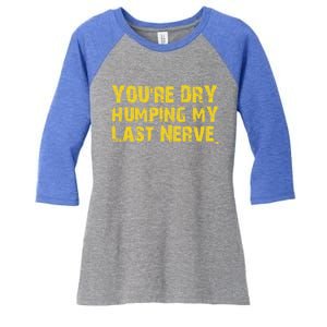 You're Dry Humping My Last Nerve Women's Tri-Blend 3/4-Sleeve Raglan Shirt