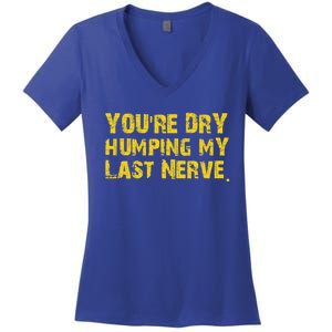 You're Dry Humping My Last Nerve Women's V-Neck T-Shirt