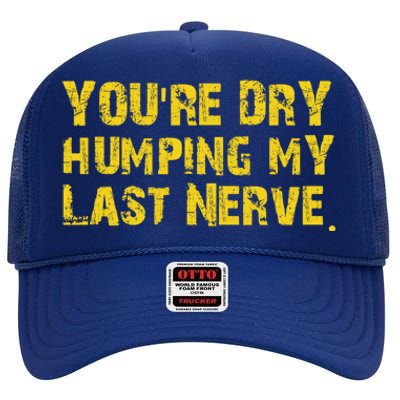 You're Dry Humping My Last Nerve High Crown Mesh Back Trucker Hat