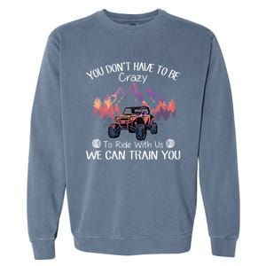 You Don't Have To Be Crazy To Ride With Us SXS UTV Funny Garment-Dyed Sweatshirt