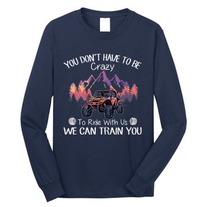 You Don't Have To Be Crazy To Ride With Us SXS UTV Funny Long Sleeve Shirt