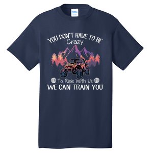 You Don't Have To Be Crazy To Ride With Us SXS UTV Funny Tall T-Shirt