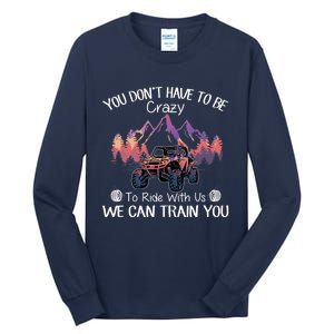 You Don't Have To Be Crazy To Ride With Us SXS UTV Funny Tall Long Sleeve T-Shirt