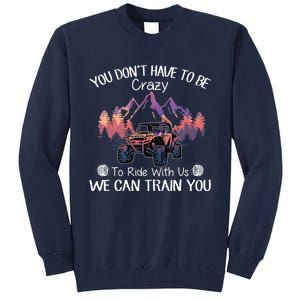 You Don't Have To Be Crazy To Ride With Us SXS UTV Funny Tall Sweatshirt