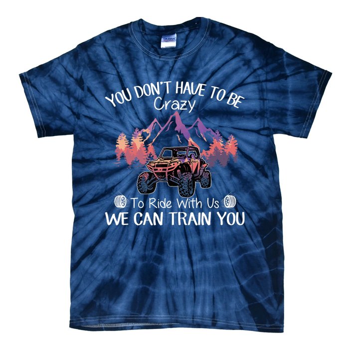 You Don't Have To Be Crazy To Ride With Us SXS UTV Funny Tie-Dye T-Shirt