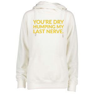 You're Dry Humping My Last Nerve Funny Offensive Saying Womens Funnel Neck Pullover Hood