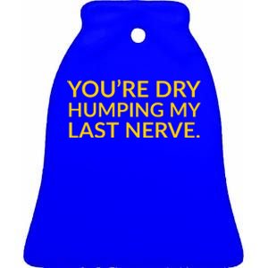 You're Dry Humping My Last Nerve Funny Offensive Saying Ceramic Bell Ornament