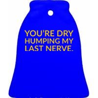 You're Dry Humping My Last Nerve Funny Offensive Saying Ceramic Bell Ornament