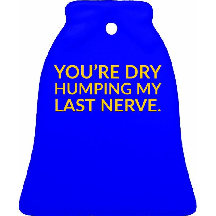 You're Dry Humping My Last Nerve Funny Offensive Saying Ceramic Bell Ornament