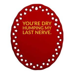 You're Dry Humping My Last Nerve Funny Offensive Saying Ceramic Oval Ornament