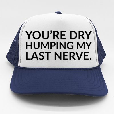 You're Dry Humping My Last Nerve Funny Offensive Saying Trucker Hat