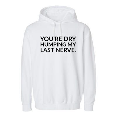 You're Dry Humping My Last Nerve Funny Offensive Saying Garment-Dyed Fleece Hoodie