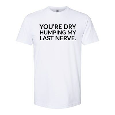 You're Dry Humping My Last Nerve Funny Offensive Saying Softstyle CVC T-Shirt