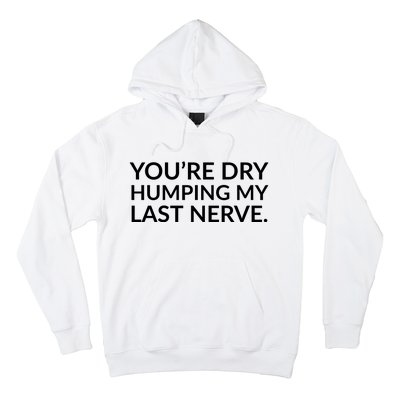 You're Dry Humping My Last Nerve Funny Offensive Saying Hoodie