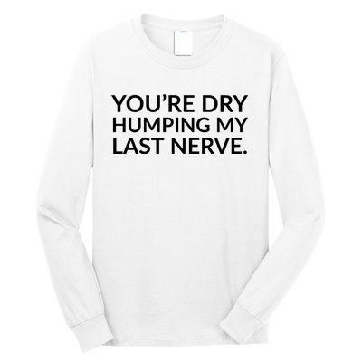 You're Dry Humping My Last Nerve Funny Offensive Saying Long Sleeve Shirt