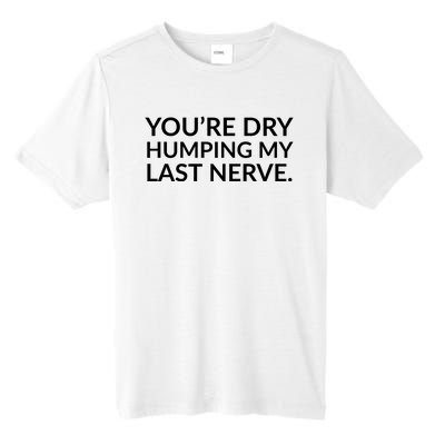 You're Dry Humping My Last Nerve Funny Offensive Saying Tall Fusion ChromaSoft Performance T-Shirt