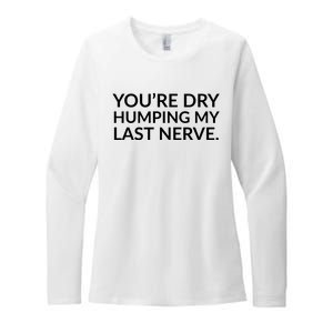 You're Dry Humping My Last Nerve Funny Offensive Saying Womens CVC Long Sleeve Shirt