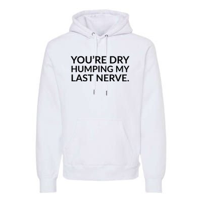 You're Dry Humping My Last Nerve Funny Offensive Saying Premium Hoodie