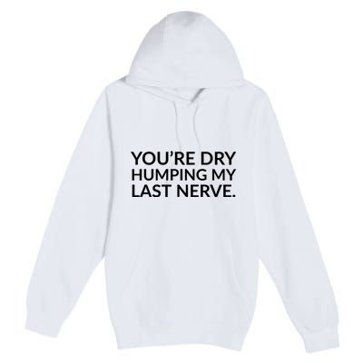 You're Dry Humping My Last Nerve Funny Offensive Saying Premium Pullover Hoodie