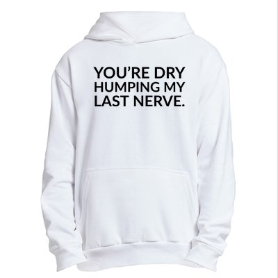 You're Dry Humping My Last Nerve Funny Offensive Saying Urban Pullover Hoodie