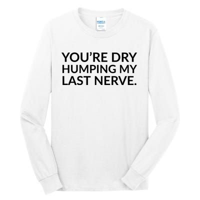 You're Dry Humping My Last Nerve Funny Offensive Saying Tall Long Sleeve T-Shirt