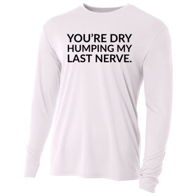 You're Dry Humping My Last Nerve Funny Offensive Saying Cooling Performance Long Sleeve Crew