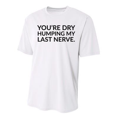 You're Dry Humping My Last Nerve Funny Offensive Saying Performance Sprint T-Shirt