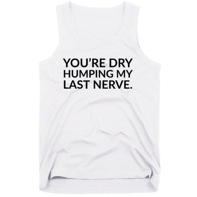 You're Dry Humping My Last Nerve Funny Offensive Saying Tank Top