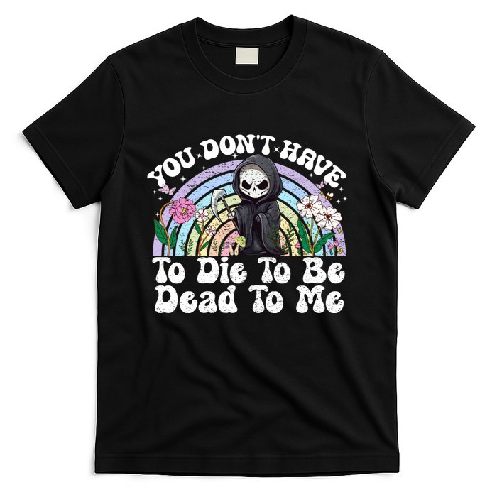 You Dont Have To Die To Be Dead To Me Sarcastic Skeleton T-Shirt