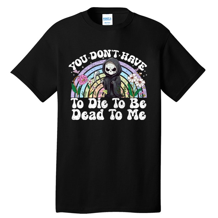 You Dont Have To Die To Be Dead To Me Sarcastic Skeleton Tall T-Shirt