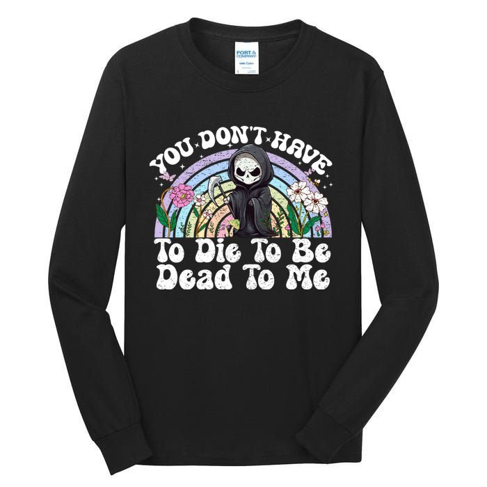 You Dont Have To Die To Be Dead To Me Sarcastic Skeleton Tall Long Sleeve T-Shirt