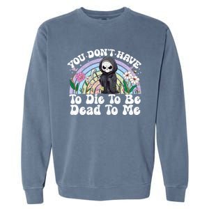 You Dont Have To Die To Be Dead To Me Sarcastic Skeleton Garment-Dyed Sweatshirt