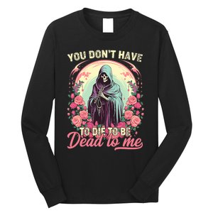 You Dont Have To Die To Be Dead To Me Sarcastic Skeleton Long Sleeve Shirt