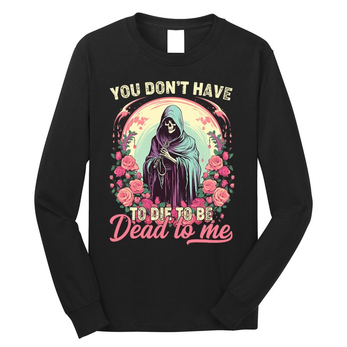 You Dont Have To Die To Be Dead To Me Sarcastic Skeleton Long Sleeve Shirt