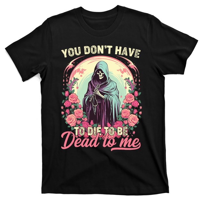 You Dont Have To Die To Be Dead To Me Sarcastic Skeleton T-Shirt