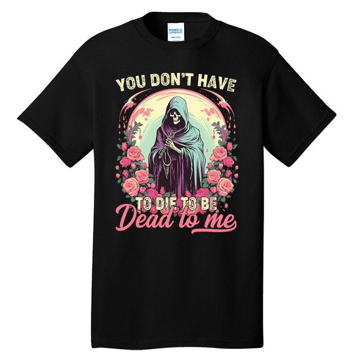 You Dont Have To Die To Be Dead To Me Sarcastic Skeleton Tall T-Shirt