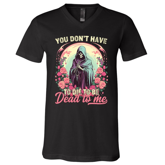 You Dont Have To Die To Be Dead To Me Sarcastic Skeleton V-Neck T-Shirt