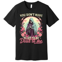 You Dont Have To Die To Be Dead To Me Sarcastic Skeleton Premium T-Shirt