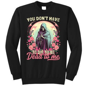 You Dont Have To Die To Be Dead To Me Sarcastic Skeleton Tall Sweatshirt