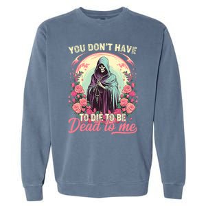 You Dont Have To Die To Be Dead To Me Sarcastic Skeleton Garment-Dyed Sweatshirt