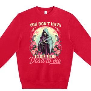 You Dont Have To Die To Be Dead To Me Sarcastic Skeleton Premium Crewneck Sweatshirt