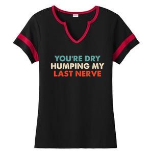 Youre Dry Humping My Last Nerve Ladies Halftime Notch Neck Tee