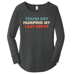 Youre Dry Humping My Last Nerve Women's Perfect Tri Tunic Long Sleeve Shirt