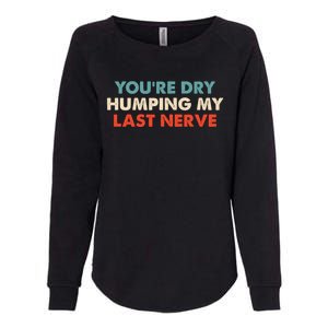 Youre Dry Humping My Last Nerve Womens California Wash Sweatshirt