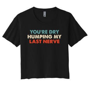 Youre Dry Humping My Last Nerve Women's Crop Top Tee