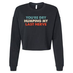 Youre Dry Humping My Last Nerve Cropped Pullover Crew